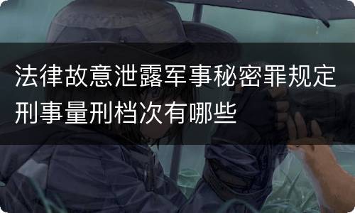 法律故意泄露军事秘密罪规定刑事量刑档次有哪些