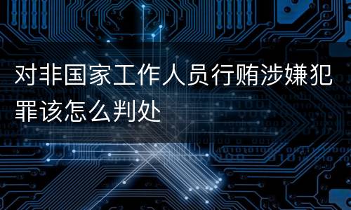 对非国家工作人员行贿涉嫌犯罪该怎么判处
