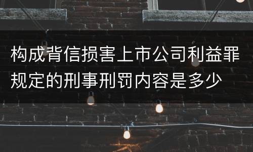 构成背信损害上市公司利益罪规定的刑事刑罚内容是多少