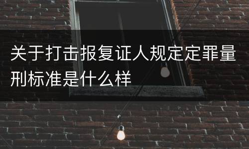 关于打击报复证人规定定罪量刑标准是什么样