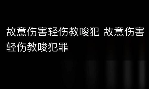故意伤害轻伤教唆犯 故意伤害轻伤教唆犯罪