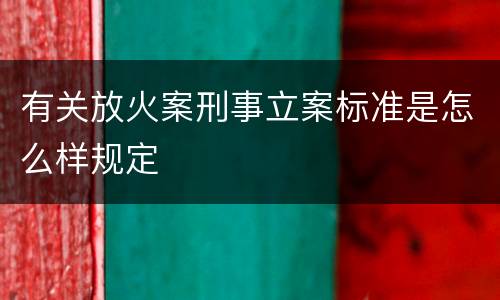 有关放火案刑事立案标准是怎么样规定
