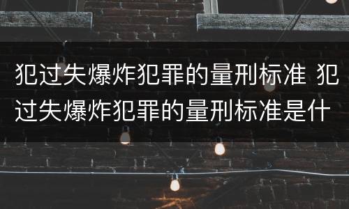 犯过失爆炸犯罪的量刑标准 犯过失爆炸犯罪的量刑标准是什么