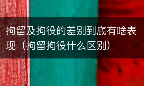 拘留及拘役的差别到底有啥表现（拘留拘役什么区别）