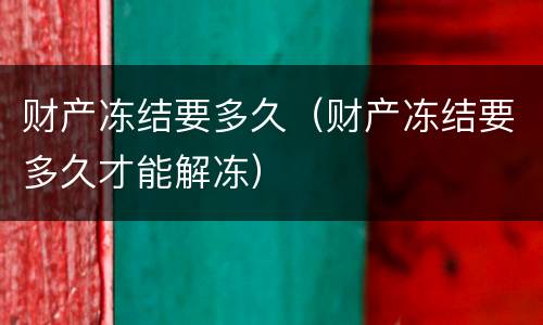 财产冻结要多久（财产冻结要多久才能解冻）