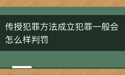 传授犯罪方法成立犯罪一般会怎么样判罚