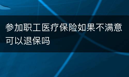 参加职工医疗保险如果不满意可以退保吗