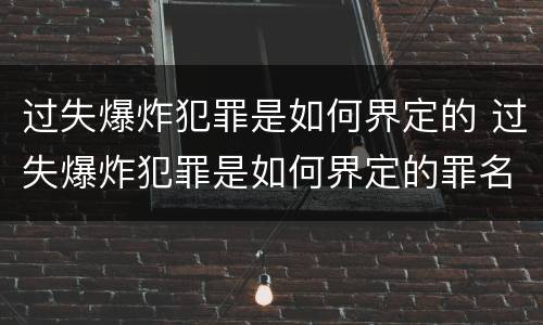 过失爆炸犯罪是如何界定的 过失爆炸犯罪是如何界定的罪名