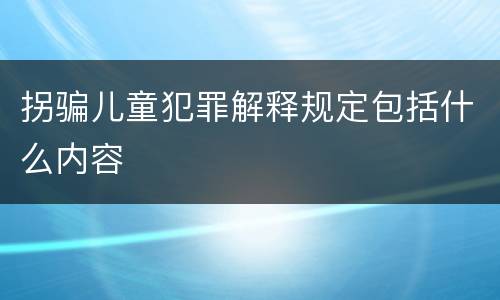 拐骗儿童犯罪解释规定包括什么内容
