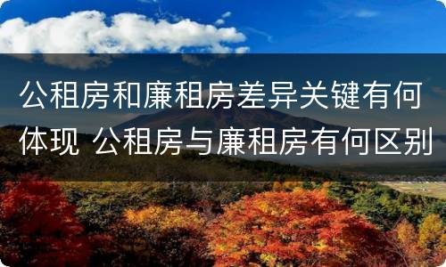 公租房和廉租房差异关键有何体现 公租房与廉租房有何区别