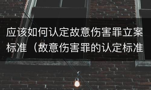 应该如何认定故意伤害罪立案标准（故意伤害罪的认定标准）