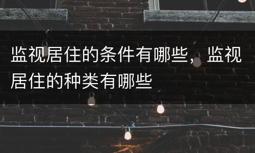 监视居住的条件有哪些，监视居住的种类有哪些