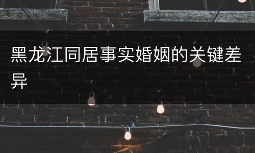 黑龙江同居事实婚姻的关键差异