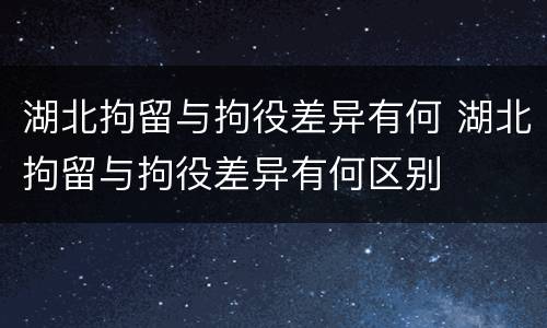 湖北拘留与拘役差异有何 湖北拘留与拘役差异有何区别