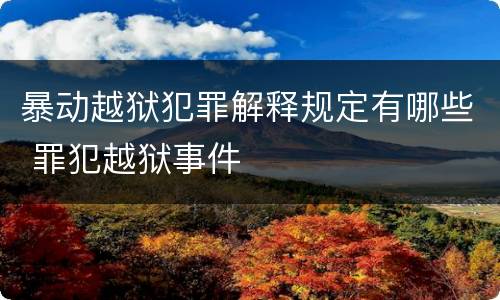 暴动越狱犯罪解释规定有哪些 罪犯越狱事件