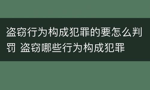盗窃行为构成犯罪的要怎么判罚 盗窃哪些行为构成犯罪
