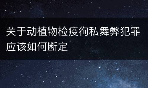 关于动植物检疫徇私舞弊犯罪应该如何断定