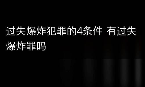 过失爆炸犯罪的4条件 有过失爆炸罪吗