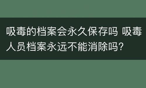 吸毒的档案会永久保存吗 吸毒人员档案永远不能消除吗?