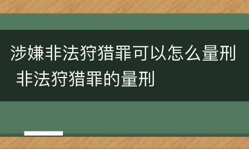 涉嫌非法狩猎罪可以怎么量刑 非法狩猎罪的量刑