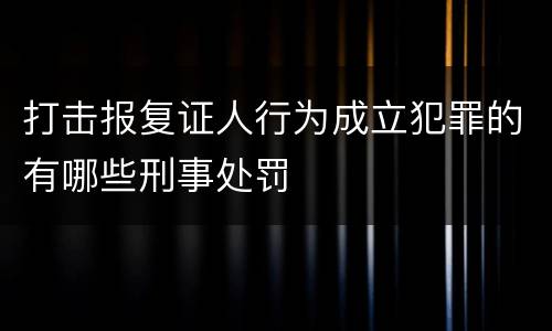 打击报复证人行为成立犯罪的有哪些刑事处罚