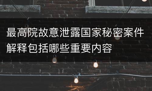 最高院故意泄露国家秘密案件解释包括哪些重要内容