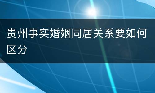 贵州事实婚姻同居关系要如何区分