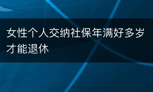 女性个人交纳社保年满好多岁才能退休