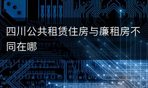 四川公共租赁住房与廉租房不同在哪
