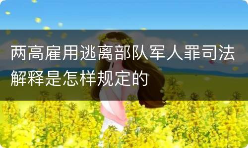 两高雇用逃离部队军人罪司法解释是怎样规定的