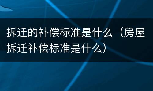 拆迁的补偿标准是什么（房屋拆迁补偿标准是什么）