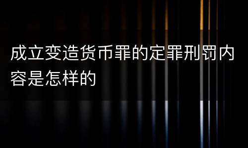 成立变造货币罪的定罪刑罚内容是怎样的