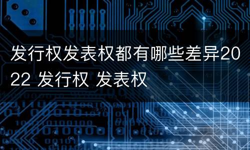 发行权发表权都有哪些差异2022 发行权 发表权