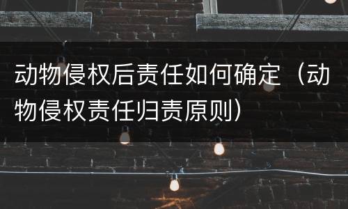 动物侵权后责任如何确定（动物侵权责任归责原则）