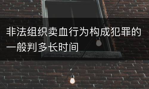非法组织卖血行为构成犯罪的一般判多长时间
