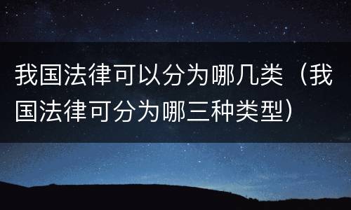 我国法律可以分为哪几类（我国法律可分为哪三种类型）