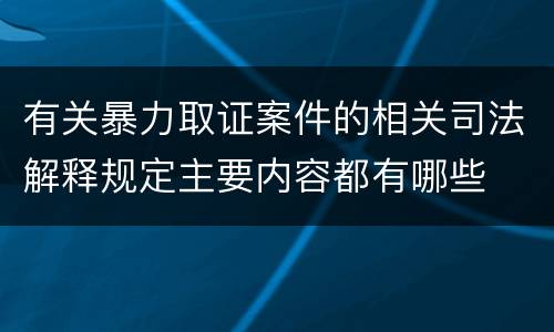 有关暴力取证案件的相关司法解释规定主要内容都有哪些