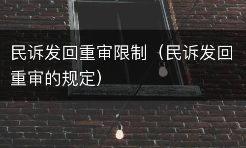 民诉发回重审限制（民诉发回重审的规定）