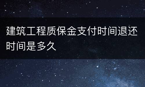 建筑工程质保金支付时间退还时间是多久