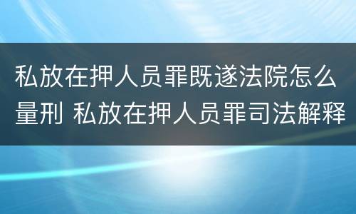 私放在押人员罪既遂法院怎么量刑 私放在押人员罪司法解释