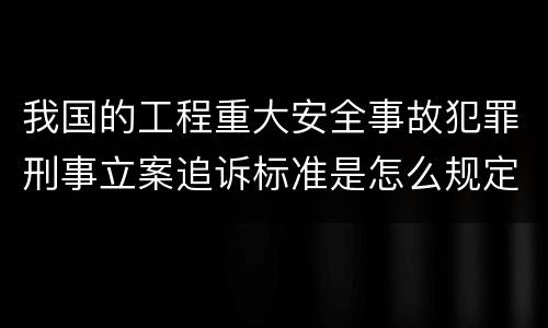 我国的工程重大安全事故犯罪刑事立案追诉标准是怎么规定