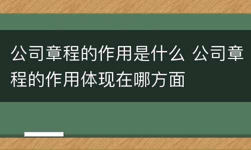 公司章程的作用是什么 公司章程的作用体现在哪方面