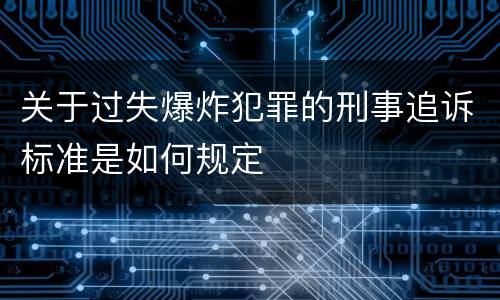 关于过失爆炸犯罪的刑事追诉标准是如何规定