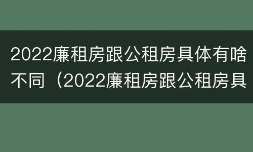 2022廉租房跟公租房具体有啥不同（2022廉租房跟公租房具体有啥不同呢）