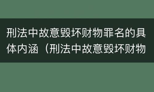 刑法中故意毁坏财物罪名的具体内涵（刑法中故意毁坏财物罪名的具体内涵包括）