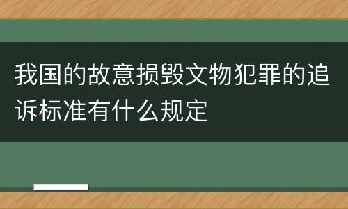 我国的故意损毁文物犯罪的追诉标准有什么规定