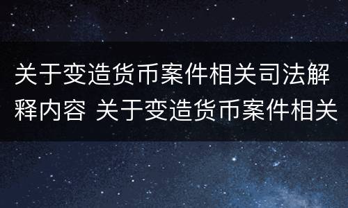 关于变造货币案件相关司法解释内容 关于变造货币案件相关司法解释内容的规定