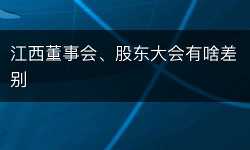 江西董事会、股东大会有啥差别