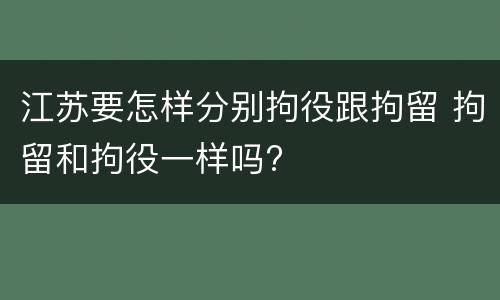江苏要怎样分别拘役跟拘留 拘留和拘役一样吗?