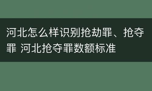 河北怎么样识别抢劫罪、抢夺罪 河北抢夺罪数额标准